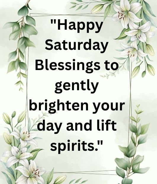 Happy Saturday Blessings to gently brighten your day and lift spirits.